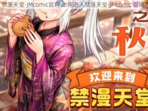 禁漫天堂-JMcomic官网 如何进入禁漫天堂-JMcomic 官网？