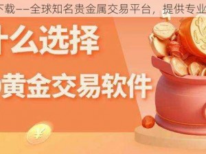 国际黄金 app 下载——全球知名贵金属交易平台，提供专业的黄金投资服务