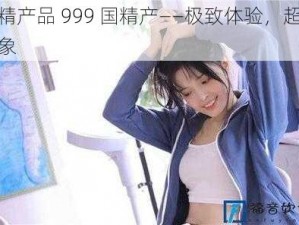 国精产品 999 国精产——极致体验，超越想象