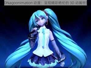 3DNagoonimation 动漫：呈现精彩绝伦的 3D 动画世界