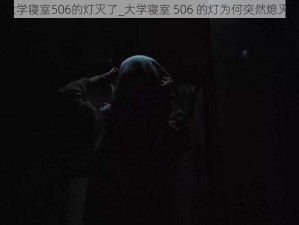 大学寝室506的灯灭了_大学寝室 506 的灯为何突然熄灭？