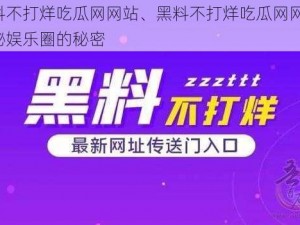 黑料不打烊吃瓜网网站、黑料不打烊吃瓜网网站：揭秘娱乐圈的秘密