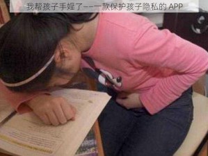 我帮孩子手婬了——一款保护孩子隐私的 APP