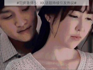 #厨房激情 5：XX 话题持续引发热议#