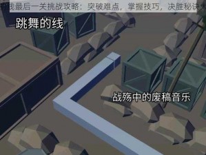 跳舞的线最后一关挑战攻略：突破难点，掌握技巧，决胜秘诀大解密