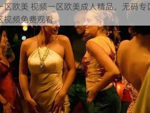 视频一区欧美 视频一区欧美成人精品，无码专区，欧美一区视频免费观看