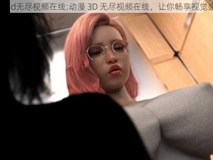 动漫3d无尽视频在线;动漫 3D 无尽视频在线，让你畅享视觉盛宴