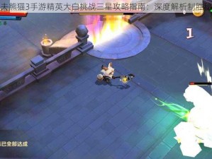 功夫熊猫3手游精英大白挑战三星攻略指南：深度解析制胜秘诀