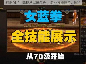 韩服DNF：魂现场试玩解析——职业技能特色大揭秘