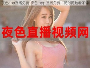 夜色app直播免费-夜色 app 直播免费，随时随地看不停