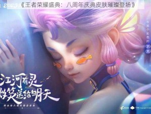 《王者荣耀盛典：八周年庆典皮肤璀璨登场》