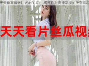 天天看高清谜片 AVHD101，满足你对高清影视的所有需求