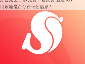 好色先生app免费下载安装-丝瓜ios山东座—好色先生 app 免费下载安装-丝瓜 ios 山东座是否存在低俗信息？