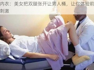 情趣内衣：美女把双腿张开让男人桶，让你体验前所未有的刺激