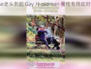 chinese老头勃起 Gay 片 oldman 男性专用延时助勃产品