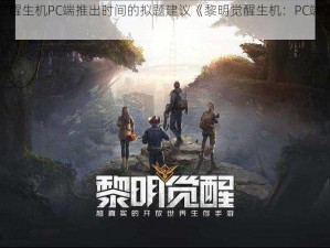 关于黎明觉醒生机PC端推出时间的拟题建议《黎明觉醒生机：PC端盛大发布时刻揭晓》