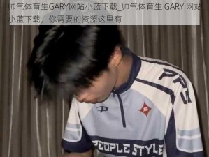 帅气体育生GARY网站小蓝下载_帅气体育生 GARY 网站小蓝下载，你需要的资源这里有