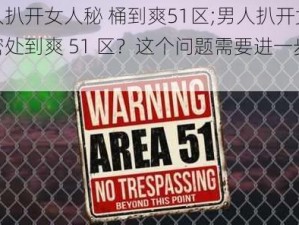 男人扒开女人秘 桶到爽51区;男人扒开女人私密处到爽 51 区？这个问题需要进一步解释