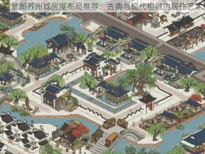 江南百景图苏州城房屋布局推荐：古典与现代相融的居住艺术展示