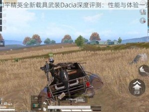 和平精英全新载具武装Dacia深度评测：性能与体验一览