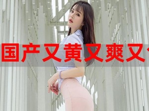 美女黄频国产(国产美女黄频，让你欲罢不能)