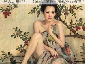 名人明星经典 HDsex 珍藏版：精彩不容错过