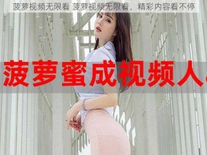 菠萝视频无限看 菠萝视频无限看，精彩内容看不停