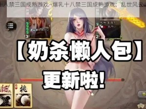 爆乳十八禁三国成熟游戏—爆乳十八禁三国成熟游戏：乱世风云之桃园秘史