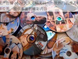 国产色情 a62v 久久无码无码：一款热门的成人视频应用，提供丰富的精彩内容