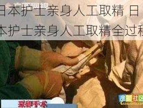 日本护士亲身人工取精 日本护士亲身人工取精全过程