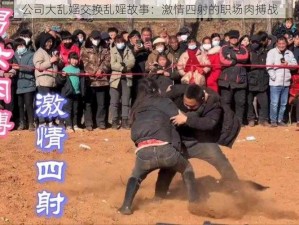 公司大乱婬交换乱婬故事：激情四射的职场肉搏战