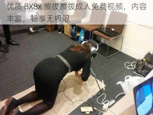 优质 8X8x 擦拔擦拨成人免费视频，内容丰富，畅享无极限