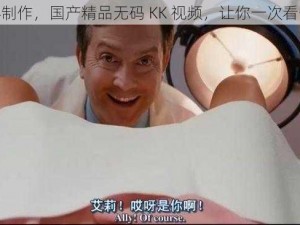 精心制作，国产精品无码 KK 视频，让你一次看个够