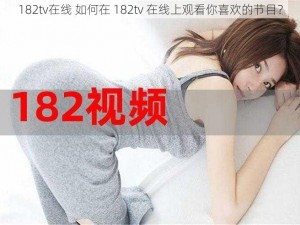 182tv在线 如何在 182tv 在线上观看你喜欢的节目？