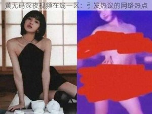 黄无码深夜视频在线一区：引发热议的网络热点