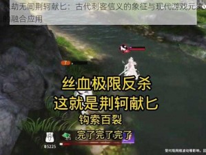 永劫无间荆轲献匕：古代刺客信义的象征与现代游戏元素的融合应用