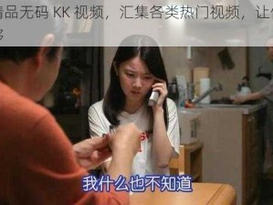 国产精品无码 KK 视频，汇集各类热门视频，让你一次看个够