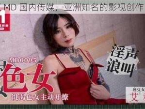 麻豆 MD 国内传媒，亚洲知名的影视创作团队