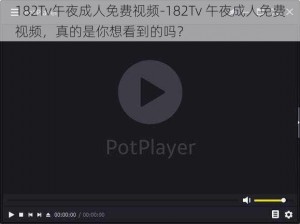 182Tv午夜成人免费视频-182Tv 午夜成人免费视频，真的是你想看到的吗？