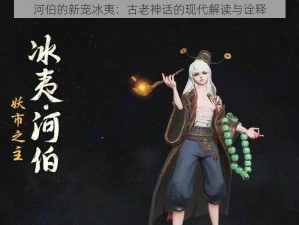 河伯的新宠冰夷：古老神话的现代解读与诠释