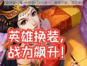 刺激体验：高 H+双处+1V1+激 H，激情不断，等你来战