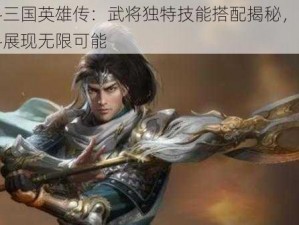 反斗三国英雄传：武将独特技能搭配揭秘，策略战斗展现无限可能