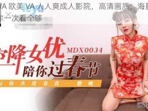 亚洲 VA 欧美 VA 人人爽成人影院，高清画质，海量资源，让你一次看个够