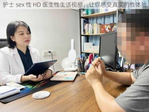 护士 sex 性 HD 医生性生话视频，让你感受真实的性体验