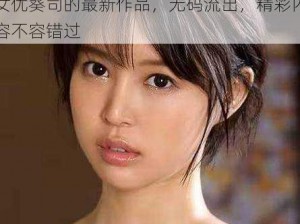 葵司無碼流出正在播放：超人气 AV 女优葵司的最新作品，无码流出，精彩内容不容错过