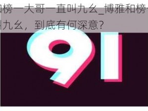 博雅和榜一大哥一直叫九幺_博雅和榜一大哥一直叫九幺，到底有何深意？