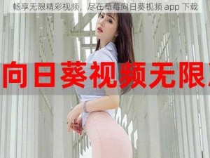 畅享无限精彩视频，尽在草莓向日葵视频 app 下载