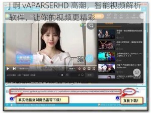 J 啊 vAPARSERHD 高潮，智能视频解析软件，让你的视频更精彩