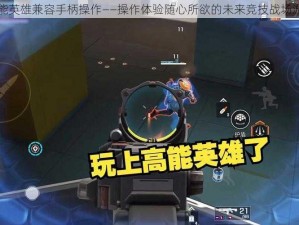 高能英雄兼容手柄操作——操作体验随心所欲的未来竞技战场游戏