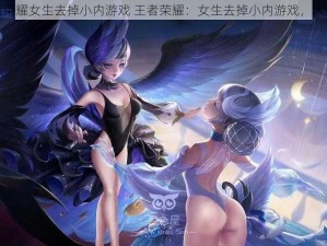 王者荣耀女生去掉小内游戏 王者荣耀：女生去掉小内游戏，大揭秘